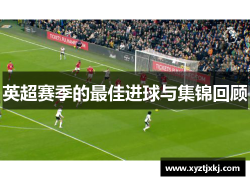 英超赛季的最佳进球与集锦回顾